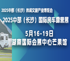 2025中部（長沙）休閑文旅產(chǎn)業(yè)博覽會暨國際房車露營展